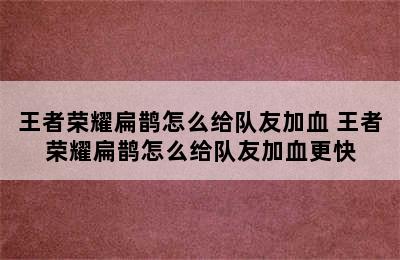 王者荣耀扁鹊怎么给队友加血 王者荣耀扁鹊怎么给队友加血更快